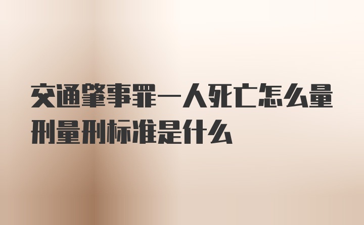 交通肇事罪一人死亡怎么量刑量刑标准是什么