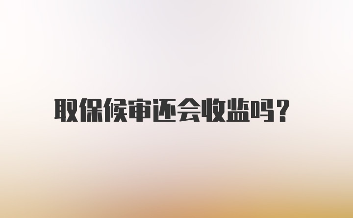 取保候审还会收监吗？