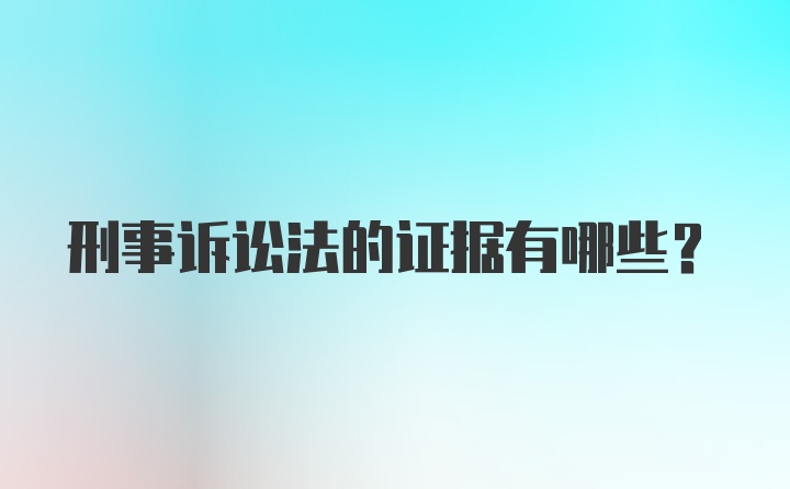 刑事诉讼法的证据有哪些？