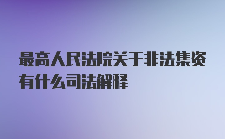 最高人民法院关于非法集资有什么司法解释