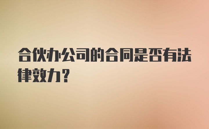 合伙办公司的合同是否有法律效力？