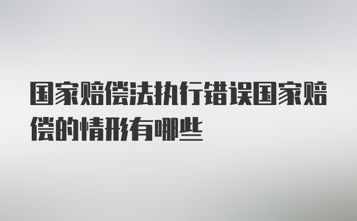 国家赔偿法执行错误国家赔偿的情形有哪些