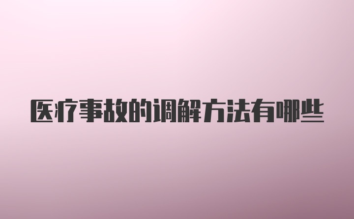 医疗事故的调解方法有哪些