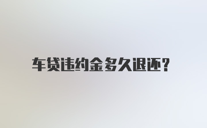 车贷违约金多久退还？