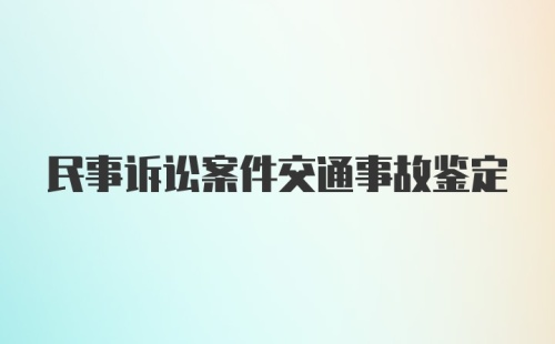 民事诉讼案件交通事故鉴定