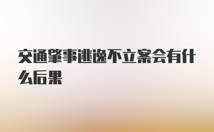 交通肇事逃逸不立案会有什么后果