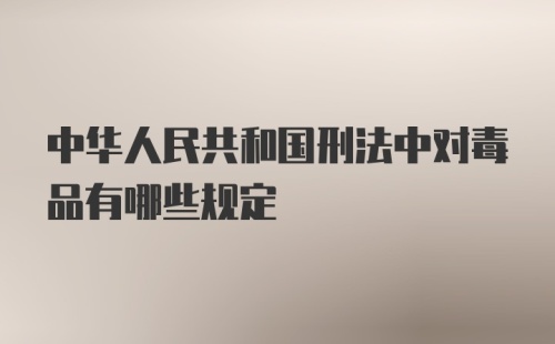 中华人民共和国刑法中对毒品有哪些规定