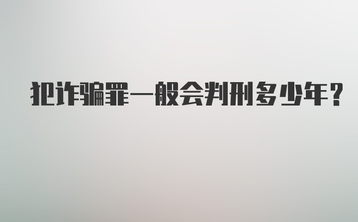 犯诈骗罪一般会判刑多少年？