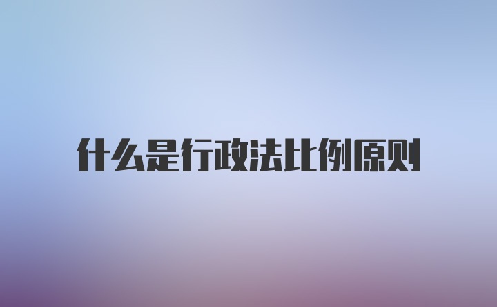 什么是行政法比例原则