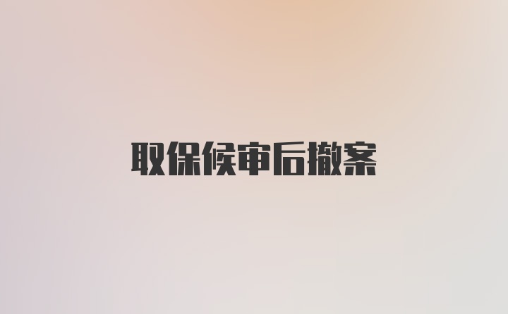 取保候审后撤案