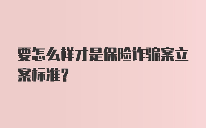 要怎么样才是保险诈骗案立案标准？