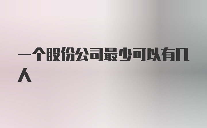 一个股份公司最少可以有几人