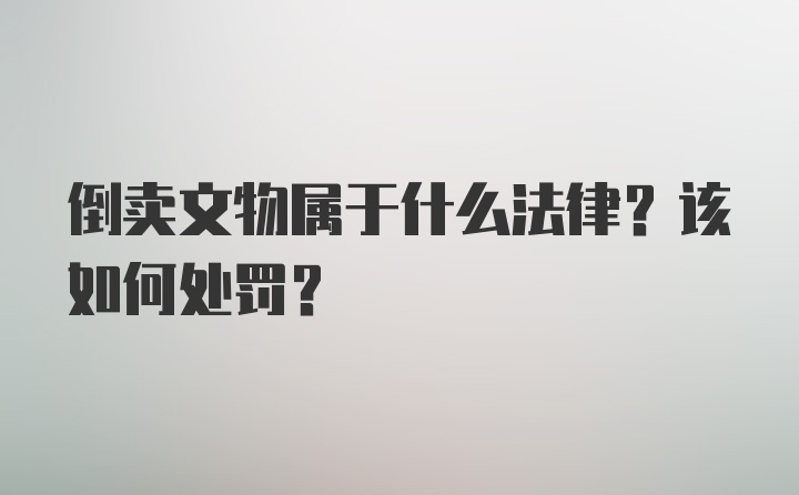 倒卖文物属于什么法律?该如何处罚?