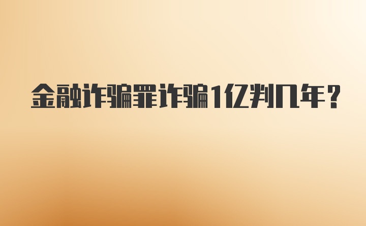 金融诈骗罪诈骗1亿判几年？