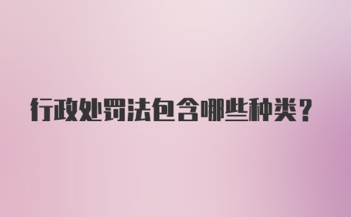 行政处罚法包含哪些种类？