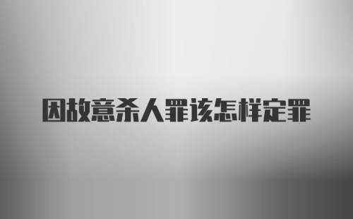 因故意杀人罪该怎样定罪