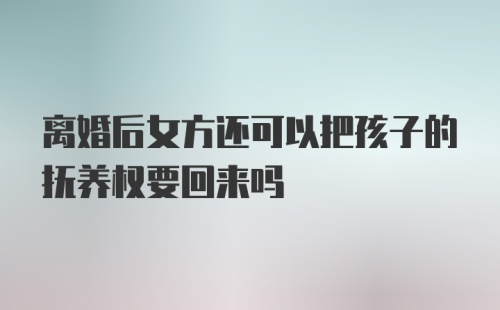 离婚后女方还可以把孩子的抚养权要回来吗