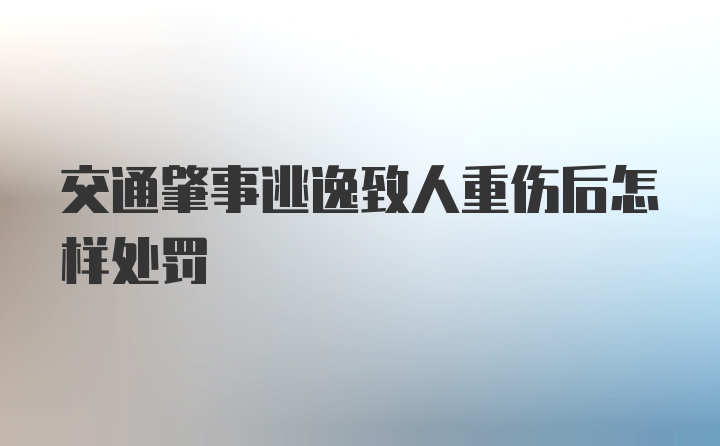 交通肇事逃逸致人重伤后怎样处罚