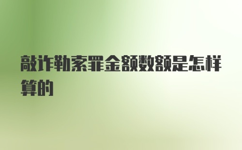 敲诈勒索罪金额数额是怎样算的