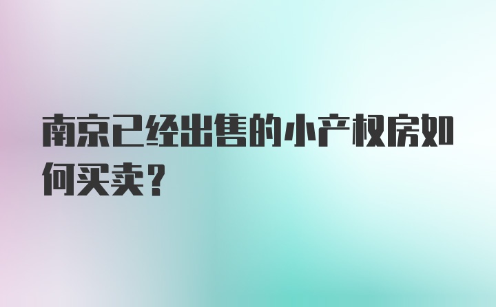 南京已经出售的小产权房如何买卖？