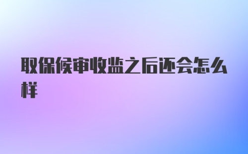 取保候审收监之后还会怎么样