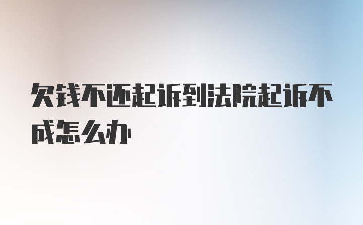 欠钱不还起诉到法院起诉不成怎么办