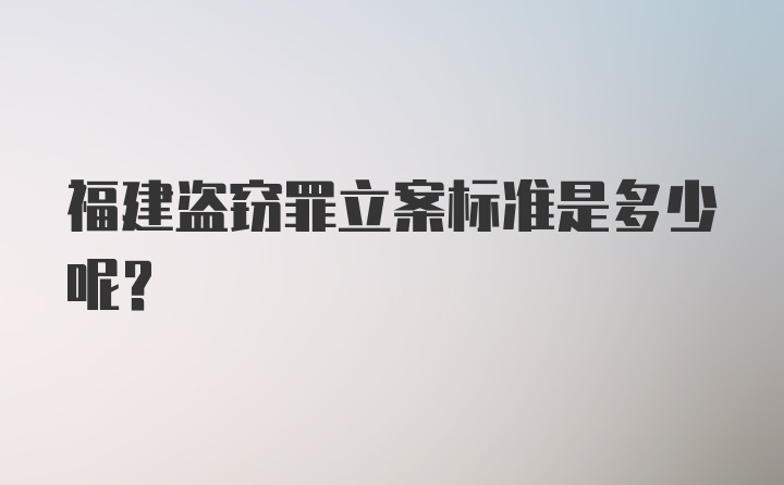 福建盗窃罪立案标准是多少呢？