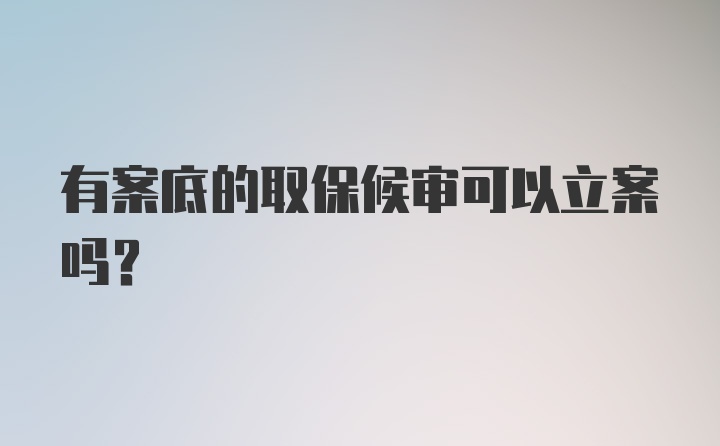 有案底的取保候审可以立案吗？