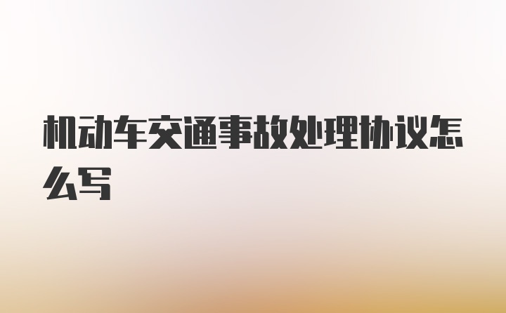 机动车交通事故处理协议怎么写