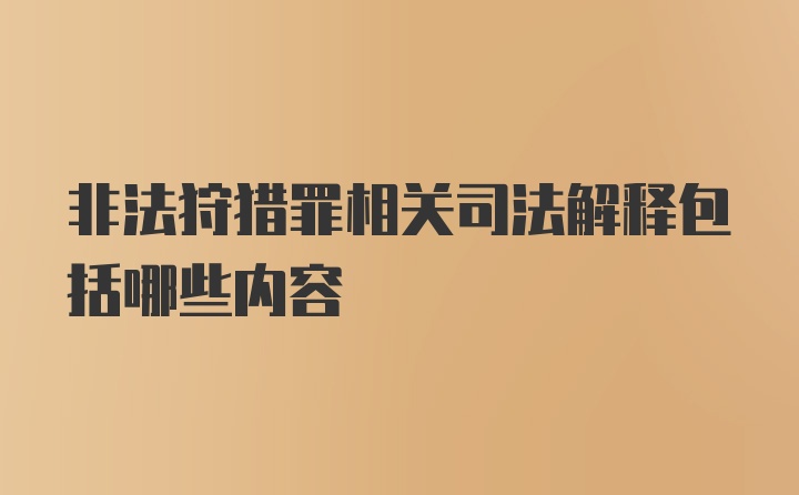 非法狩猎罪相关司法解释包括哪些内容