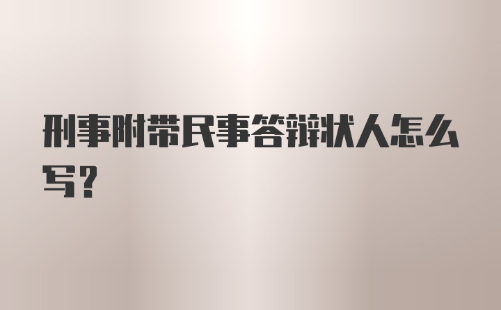 刑事附带民事答辩状人怎么写？