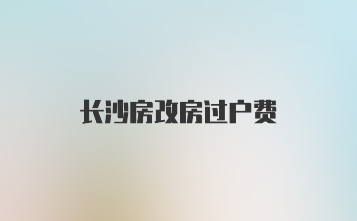 长沙房改房过户费