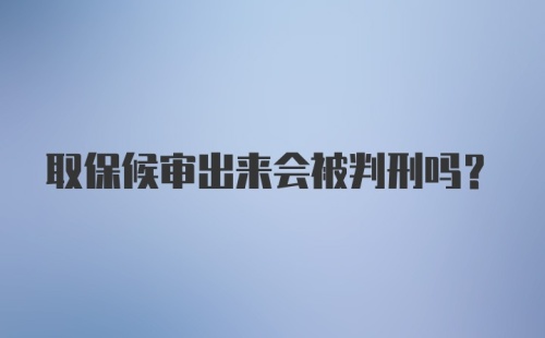 取保候审出来会被判刑吗？