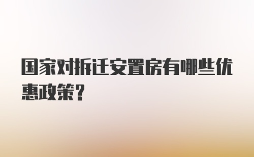 国家对拆迁安置房有哪些优惠政策？