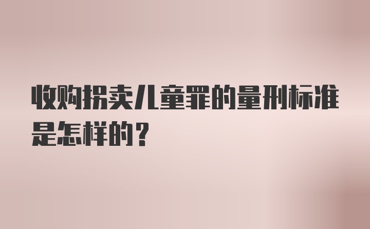 收购拐卖儿童罪的量刑标准是怎样的？