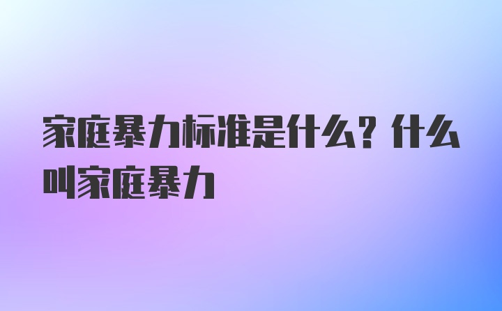 家庭暴力标准是什么？什么叫家庭暴力