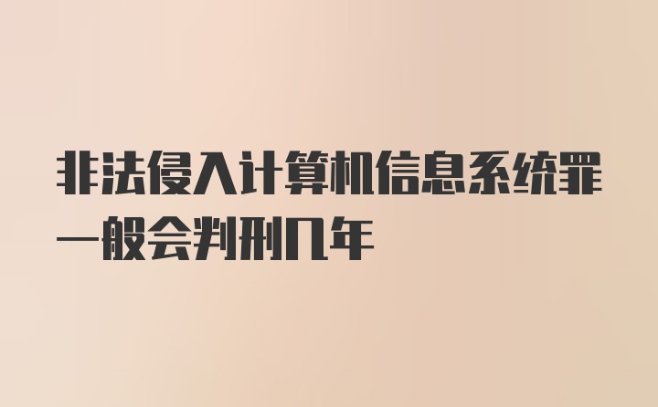 非法侵入计算机信息系统罪一般会判刑几年