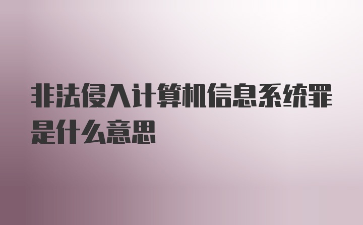 非法侵入计算机信息系统罪是什么意思