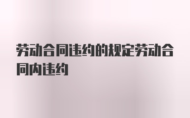 劳动合同违约的规定劳动合同内违约