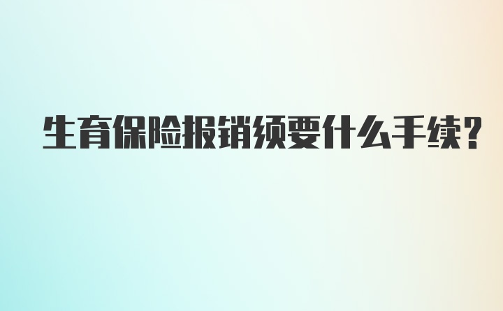 生育保险报销须要什么手续？