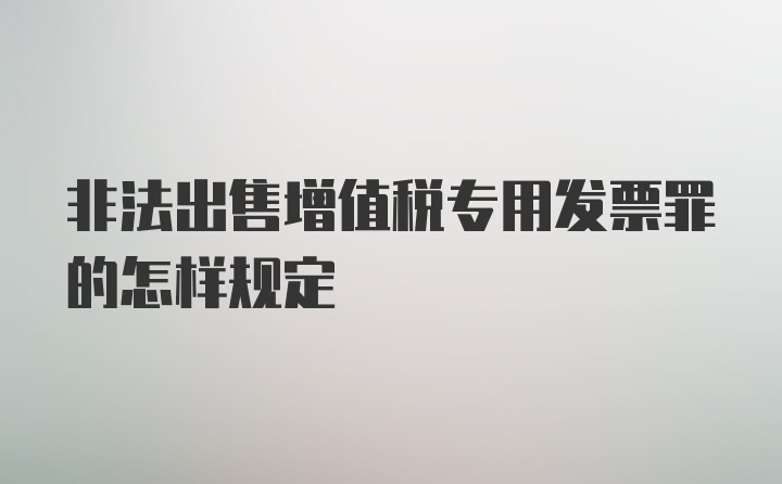 非法出售增值税专用发票罪的怎样规定