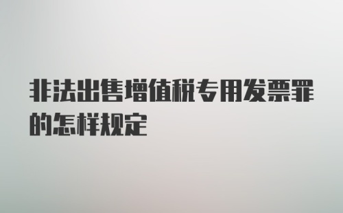 非法出售增值税专用发票罪的怎样规定