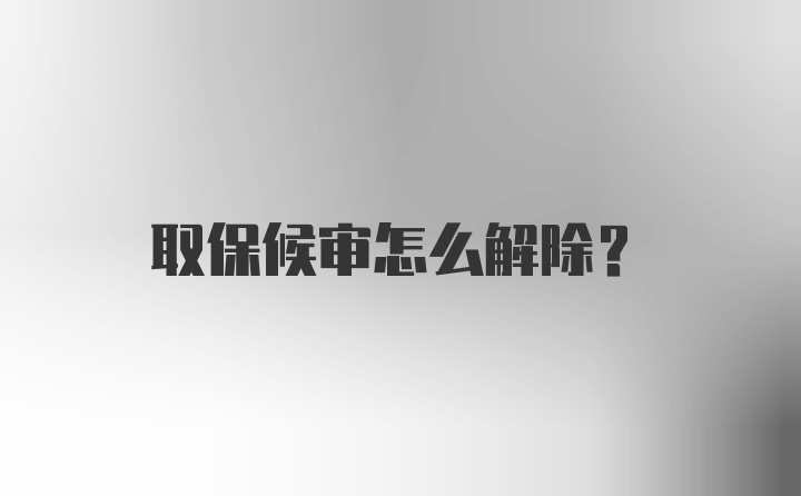 取保候审怎么解除?