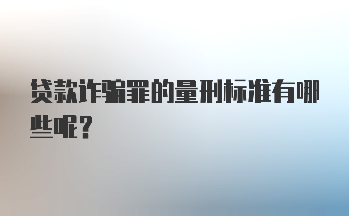 贷款诈骗罪的量刑标准有哪些呢？