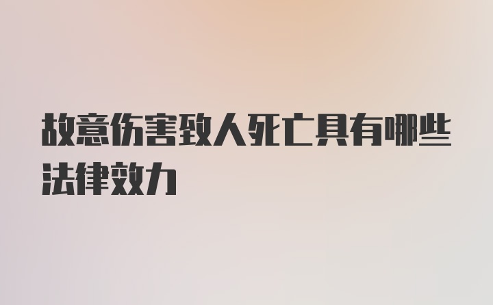 故意伤害致人死亡具有哪些法律效力