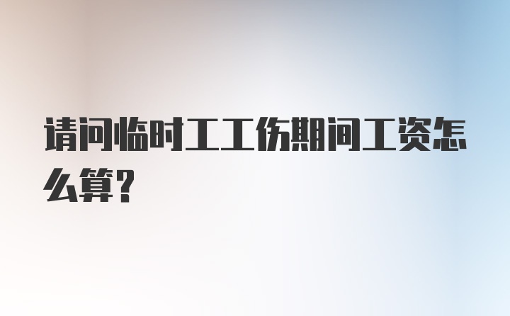 请问临时工工伤期间工资怎么算？