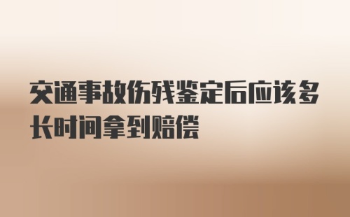 交通事故伤残鉴定后应该多长时间拿到赔偿