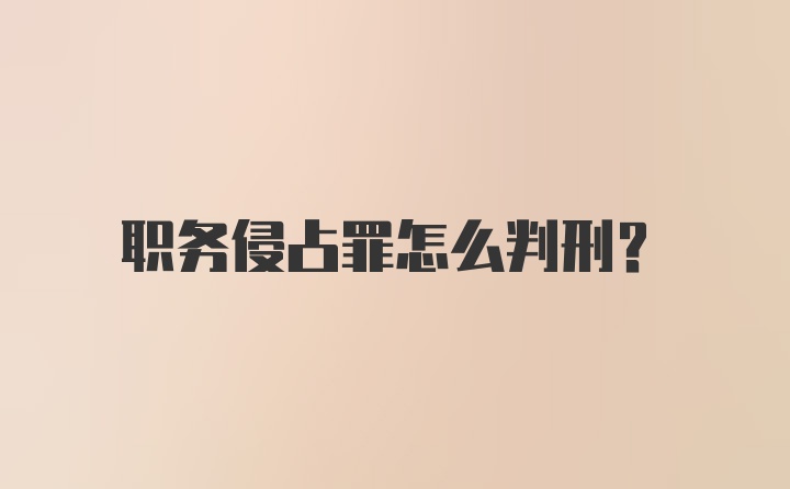 职务侵占罪怎么判刑？