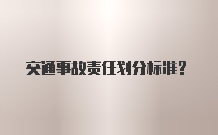 交通事故责任划分标准？