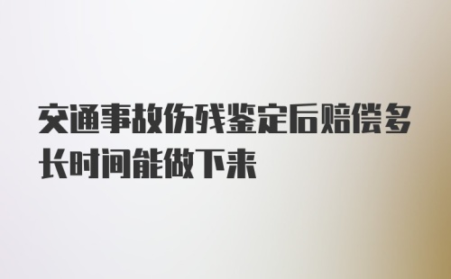 交通事故伤残鉴定后赔偿多长时间能做下来